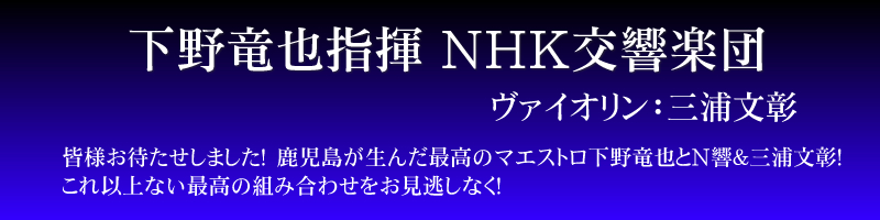 下野竜也指揮　NHK交響楽団　ヴァイオリン：三浦文彰