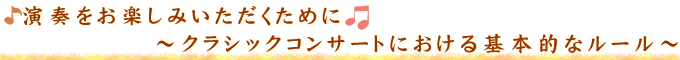 演奏をお楽しみいただくために♪～クラシックコンサートにおける基本的なルール～